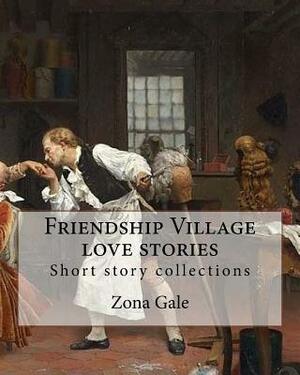 Friendship Village love stories. By: Zona Gale: Short story collections by Zona Gale