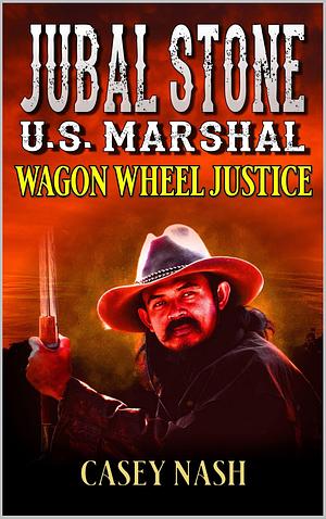 Jubal Stone: U.S. Marshal: Wagon Wheel Justice: A Western Adventure Sequel by Casey Nash, Casey Nash