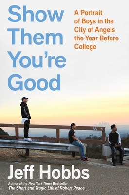 Show Them You're Good: A Portrait of Boys in the City of Angels the Year Before College by Jeff Hobbs