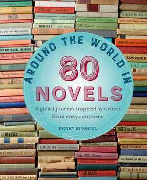 Around the World in 80 Novels: A global journey inspired by writers from every continent by Henry Russell