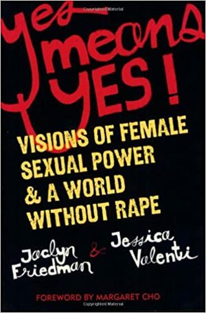 Yes Means Yes!: Visions of Female Sexual Power and A World Without Rape by Jessica Valenti, Jaclyn Friedman