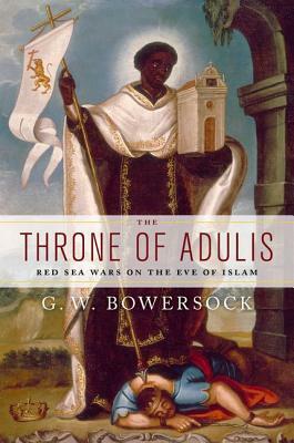 The Throne of Adulis: Red Sea Wars on the Eve of Islam by G. W. Bowersock