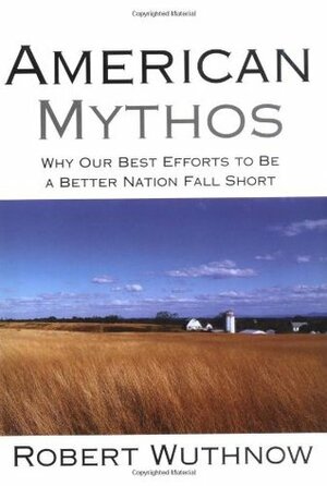 American Mythos: Why Our Best Efforts to Be a Better Nation Fall Short by Robert Wuthnow