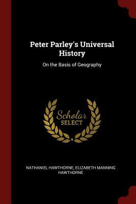 Peter Parley's Universal History: On the Basis of Geography by Elizabeth Manning Hawthorne, Nathaniel Hawthorne