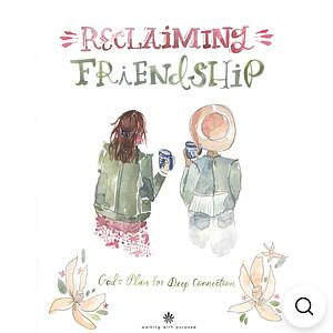 Reclaiming Friendship: God's Plan for Deep Connection from Walking with Purpose by Lisa Brenninkmeyer, Mallory Smyth