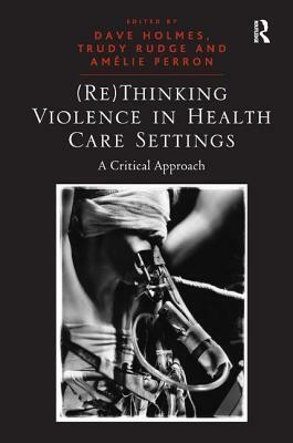 (re)Thinking Violence in Health Care Settings: A Critical Approach by Trudy Rudge