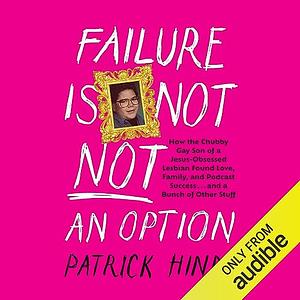 Failure Is Not NOT an Option: How the Chubby Gay Son of a Jesus-Obsessed Lesbian Found Love, Family, and Podcast Success . . . and a Bunch of Other Stuff by Patrick Hinds