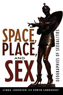 Space, Place, and Sex: Geographies of Sexualities by Robyn Longhurst, Lynda Johnston