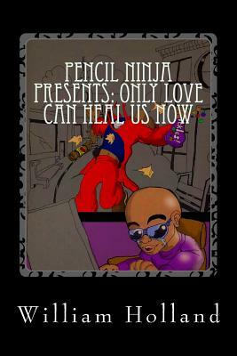 Pencil Ninja Presents: Only Love Can Heal Us Now: Pencil Ninja Adventures Volume 3 by William K. Holland