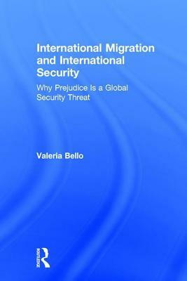 International Migration and International Security: Why Prejudice Is a Global Security Threat by Valeria Bello