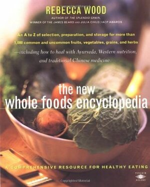 The New Whole Foods Encyclopedia: A Comprehensive Resource for Healthy Eating by Rebecca Wood, Paul Pitchford