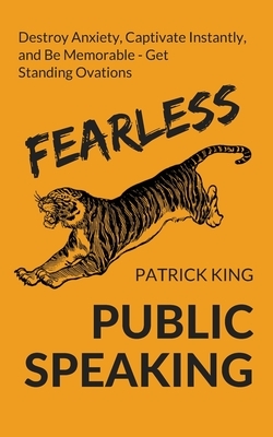 Fearless Public Speaking: How to Destroy Anxiety, Captivate Instantly, and Become Extremely Memorable - Always Get Standing Ovations by Patrick King