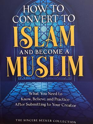 How to covert to Islam and become a Muslim by The Sincere Seeker Collection