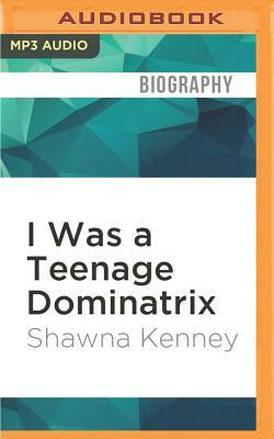 I Was a Teenage Dominatrix: A Memoir by Shawna Kenney