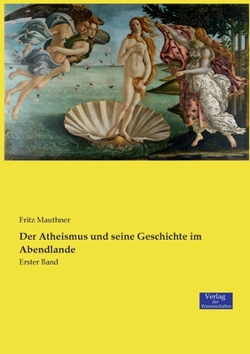 Der Atheismus und seine Geschichte im Abendlande: Erster Band by Fritz Mauthner