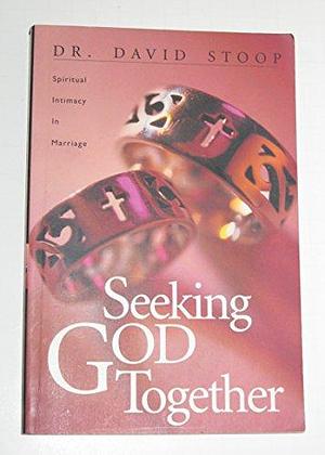 Seeking God Together: Spiritual Intimacy in Marriage by David Stoop