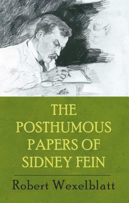 The Posthumous Papers of Sidney Fein by Robert Wexelblatt