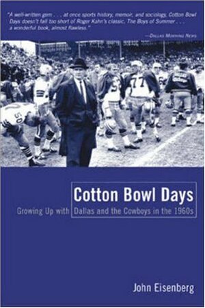 Cotton Bowl Days: Growing Up with Dallas and the Cowboys in the 1960s by John Eisenberg