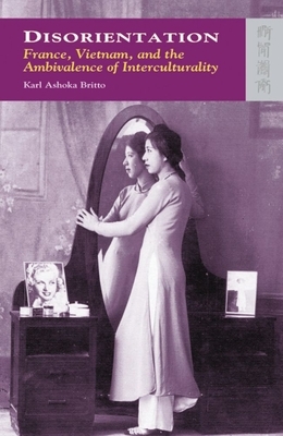 Disorientation: France, Vietnam, and the Ambivalence of Interculturality by Karl Ashoka Britto