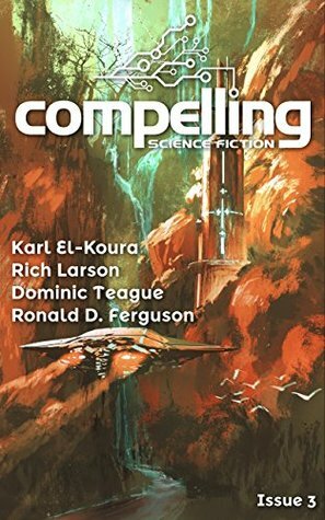 Compelling Science Fiction Issue 3 by Joe Stech, Rich Larson, Ronald D. Ferguson, Karl El-Koura, Dominic Teague