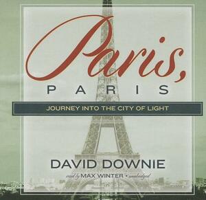 Paris, Paris: Journey Into the City of Light by David Downie