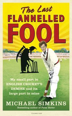 The Last Flannelled Fool: My Small Part in English Cricket's Demise and Its Large Part in Mine by Michael Simkins