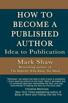 How to Become a Published Author: Idea to Publication by Mark Shaw