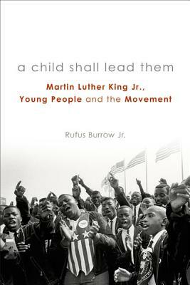 A Child Shall Lead Them PB: Martin Luther King Jr., Young People, and the Movement by Rufus Burrow