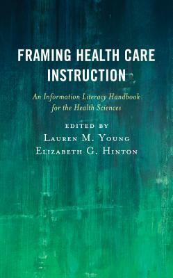 Framing Health Care Instruction: An Information Literacy Handbook for the Health Sciences by 