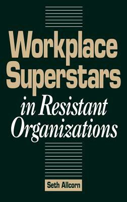 Workplace Superstars in Resistant Organizations by Seth Allcorn