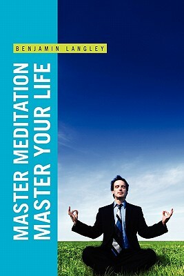 Master Meditation, Master Your Life by Benjamin Langley