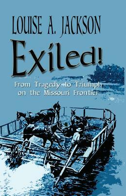 Exiled!: From Tragedy to Triumph on the Missouri Frontier by Louise A. Jackson
