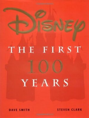 Disney: The First 100 Years by Steven B. Clark, Dave Smith