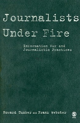 Journalists Under Fire: Information War and Journalistic Practices by Howard Tumber, Frank Webster