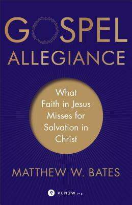 Gospel Allegiance: What Faith in Jesus Misses for Salvation in Christ by Matthew W. Bates