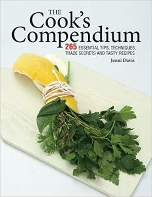 The Cook's Compendium: 265 Essential Tips, Techniques, Trade Secrets and Tasty Recipes by Jenni Davis