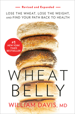 Wheat Belly (Revised and Expanded Edition): Lose the Wheat, Lose the Weight, and Find Your Path Back to Health by William Davis
