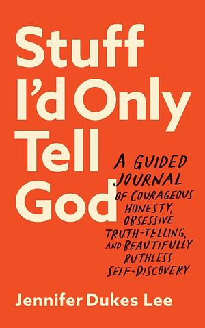 Stuff I'd Only Tell God by Jennifer Dukes Lee, Jennifer Dukes Lee