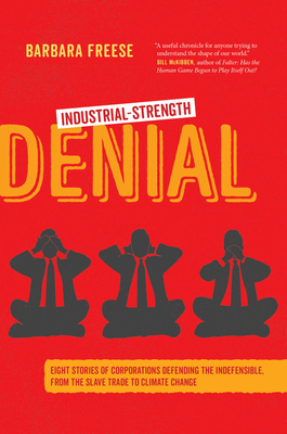 Industrial-Strength Denial: Eight Stories of Corporations Defending the Indefensible, from the Slave Trade to Climate Change by Barbara Freese