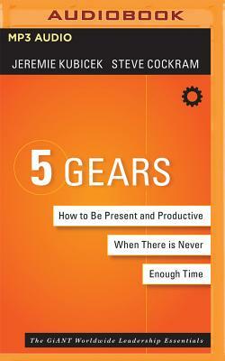 5 Gears: How to Be Present and Productive When There Is Never Enough Time by Jeremie Kubicek, Steve Cockram