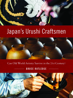 Japan's Urushi Craftsmen: Can Old World Artistry Survive in the 21st Century? by Bruce Rutledge