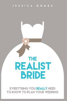 The Realist Bride: Everything You Really Need to Know to Plan Your Wedding by Jessica Gomez