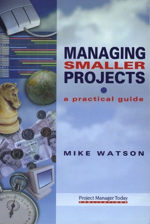 Managing Smaller Projects: A Practical Guide by Mike Watson