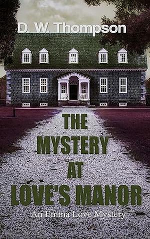 The Mystery at Love's Manor by D W Thompson