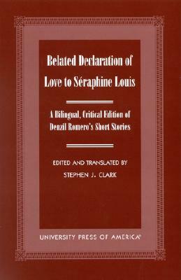 Belated Declaration of Love to Szraphine Louis: A Bilingual, Critical Edition of Denzil Romero's Short Stories by Antonio M. Isea, Stephen J. Clark