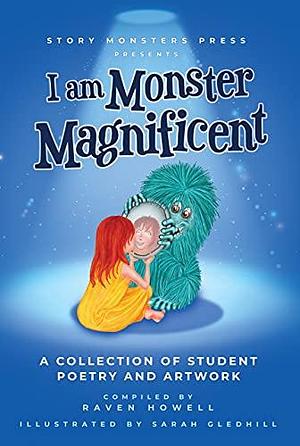 I am Monster Magnificent : A Collection of Student Poetry and Artwork by Raven Howell, Raven Howell