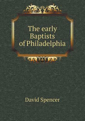 The Early Baptists of Philadelphia by David Spencer