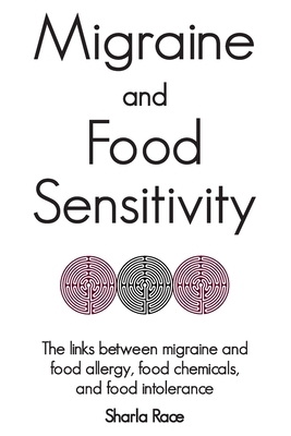 Migraine and Food Sensitivity: The links between migraine and food allergy, food chemicals, and food intolerance by Sharla Race