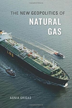 The New Geopolitics of Natural Gas by Agnia Grigas