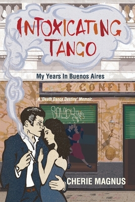 Intoxicating Tango: My Years in Buenos Aires by Cherie Magnus